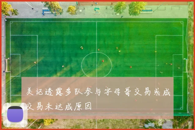 美记透露多队参与字母哥交易或成交易未达成原因