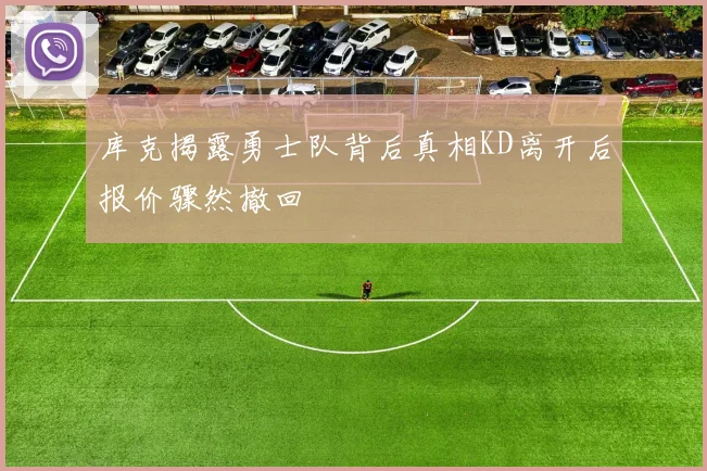 库克揭露勇士队背后真相KD离开后报价骤然撤回