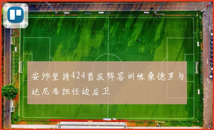 安帅坚持424首发阵容训练桑德罗与达尼洛担任边后卫