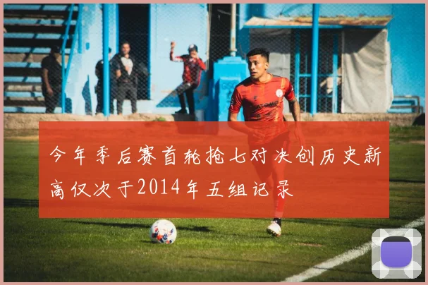 今年季后赛首轮抢七对决创历史新高仅次于2014年五组记录