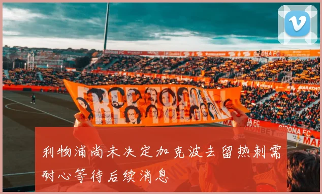 利物浦尚未决定加克波去留热刺需耐心等待后续消息