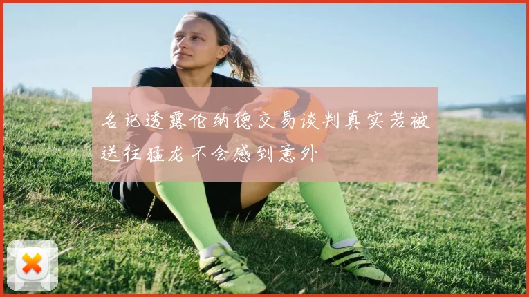 名记透露伦纳德交易谈判真实若被送往猛龙不会感到意外