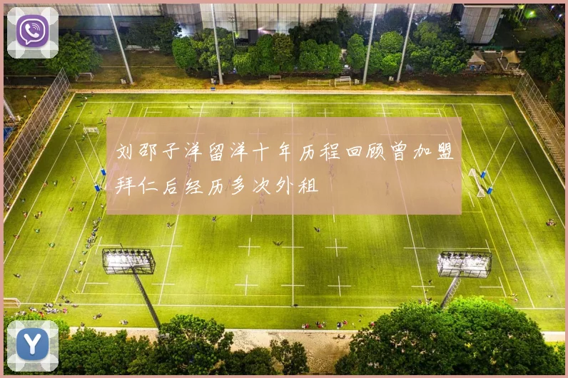 刘邵子洋留洋十年历程回顾曾加盟拜仁后经历多次外租