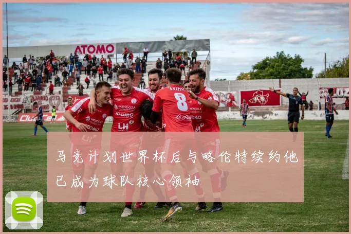 马竞计划世界杯后与略伦特续约他已成为球队核心领袖
