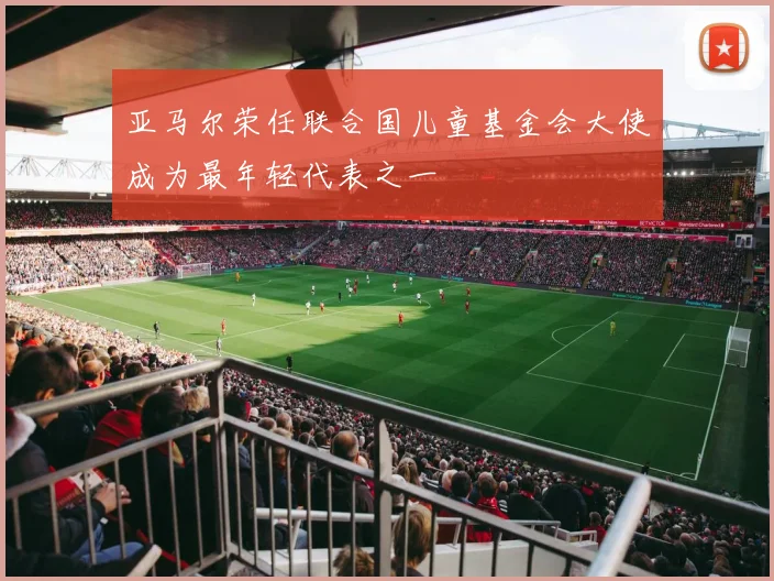 亚马尔荣任联合国儿童基金会大使成为最年轻代表之一